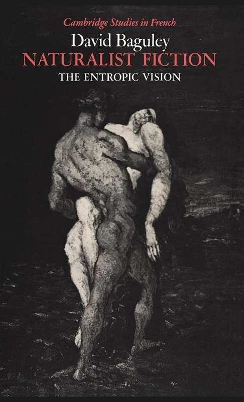Naturalist Fiction: The Entropic Vision: 28 (Cambridge Studies in French, Series Number 28)