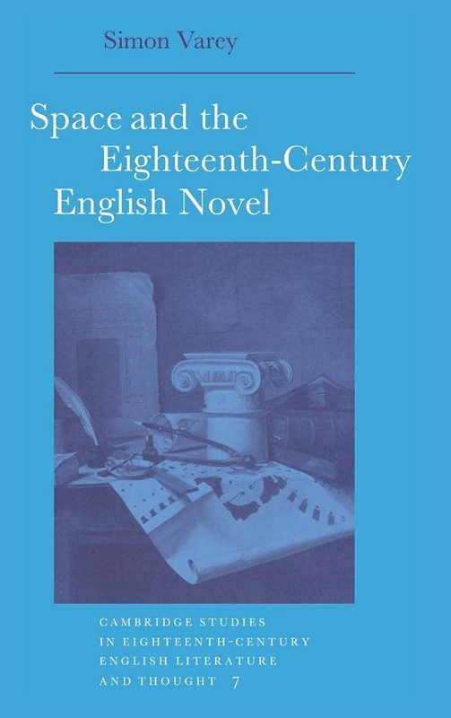 Space and the Eighteenth-Century English Novel: 7 (Cambridge Studies in Eighteenth-Century English Literature and Thought, Series Number 7)