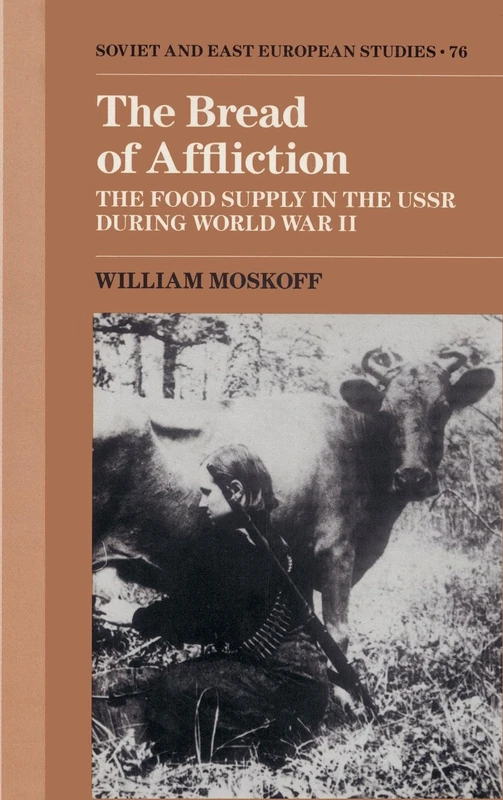 The Bread of Affliction: The Food Supply in the USSR during World War II: 76 (Cambridge Russian, Soviet and Post-Soviet Studies, Series Number 76)