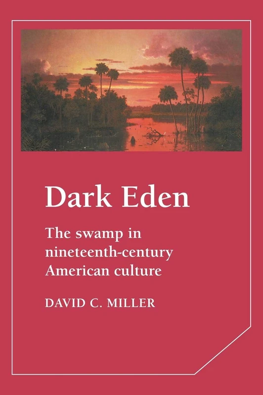 Dark Eden: The Swamp in Nineteenth-Century American Culture: 43 (Cambridge Studies in American Literature and Culture, Series Number 43)