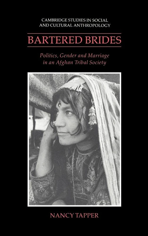 Bartered Brides: Politics, Gender and Marriage in an Afghan Tribal Society: 74 (Cambridge Studies in Social and Cultural Anthropology, Series Number 74)