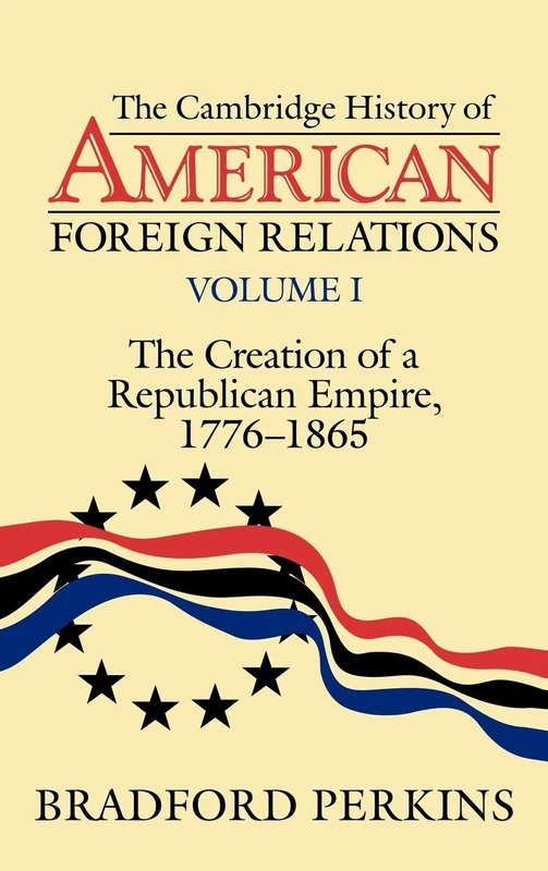 The Cambridge History of American Foreign Relations: Volume 1, the Creation of a Republican Empire, 1776-1865