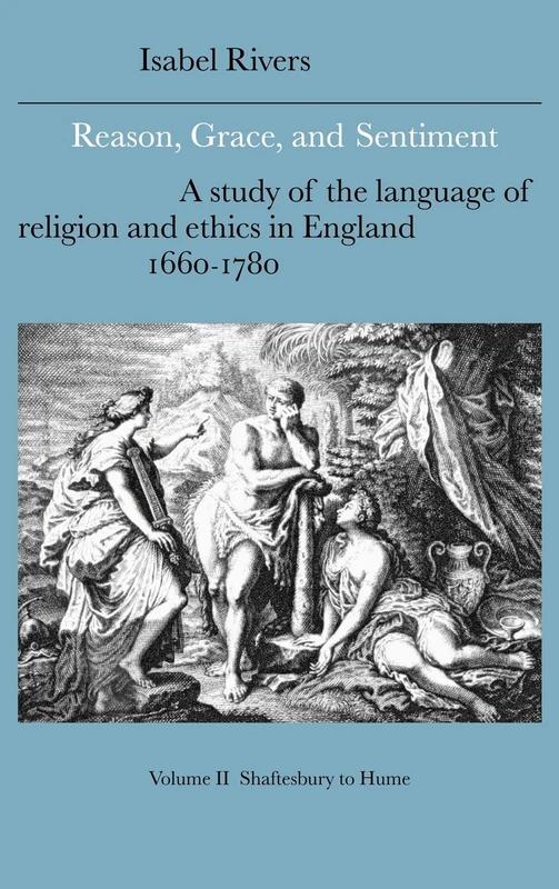 Reason, Grace, and Sentiment: Volume 2, Shaftesbury to Hume: A Study of the Language of Religion and Ethics in England, 1660–1780: 37 (Cambridge ... Literature and Thought, Series Number 37)