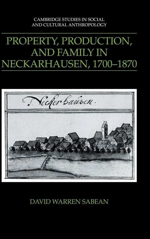 Property, Production, and Family in Neckarhausen, 1700–1870: 73 (Cambridge Studies in Social and Cultural Anthropology, Series Number 73)