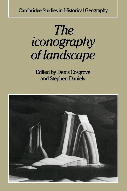 The Iconography of Landscape: Essays On The Symbolic Representation, Design And Use Of Past Environments: 9 (Cambridge Studies in Historical Geography, Series Number 9)