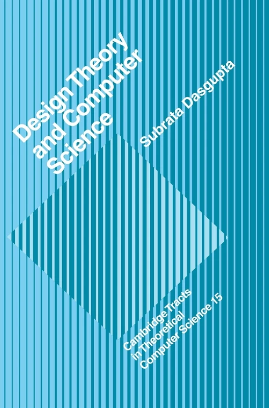 Design Theory and Computer Science: Processes and Methodology of Computer Systems Design: 15 (Cambridge Tracts in Theoretical Computer Science, Series Number 15)