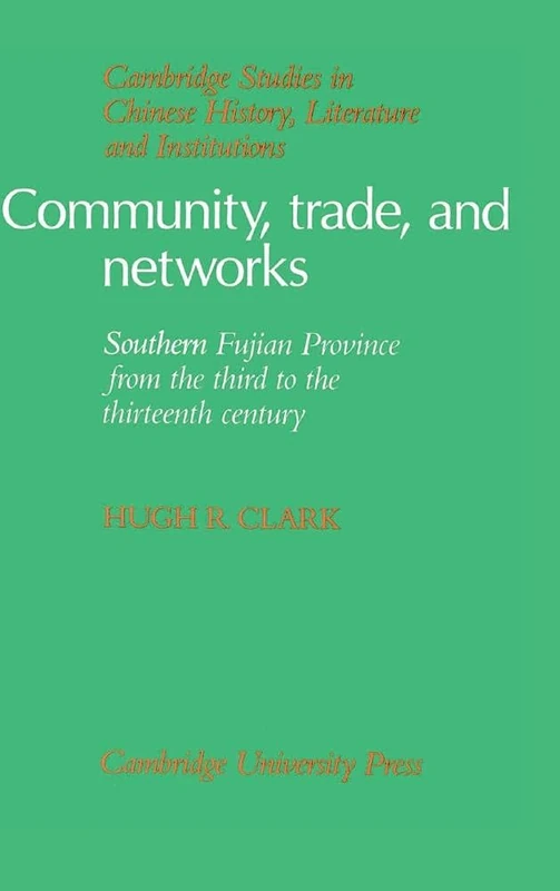 Community, Trade, and Networks: Southern Fujian Province from the Third to the Thirteenth Century (Cambridge Studies in Chinese History, Literature and Institutions)