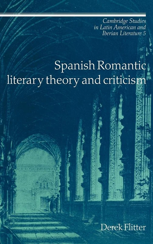 Spanish Romantic Literary Theory and Criticism: 5 (Cambridge Studies in Latin American and Iberian Literature, Series Number 5)