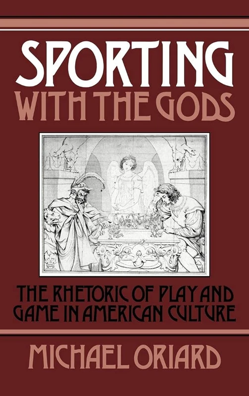 Sporting with the Gods: The Rhetoric of Play and Game in American Literature: 45 (Cambridge Studies in American Literature and Culture, Series Number 45)