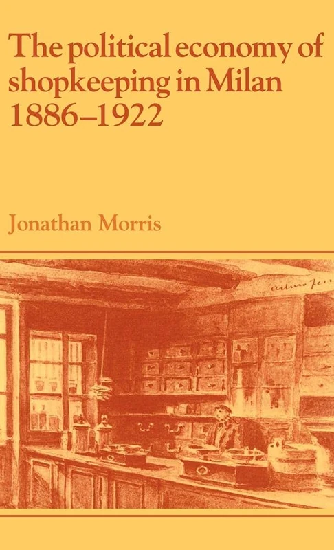 The Political Economy of Shopkeeping in Milan, 1886–1922 (Past and Present Publications)