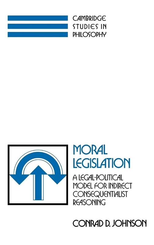Moral Legislation: A Legal-Political Model for Indirect Consequentialist Reasoning (Cambridge Studies in Philosophy)