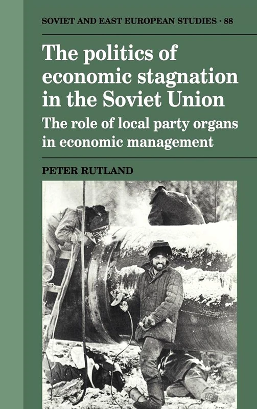 The Politics of Economic Stagnation in the Soviet Union: The Role of Local Party Organs in Economic Management: 88 (Cambridge Russian, Soviet and Post-Soviet Studies, Series Number 88)