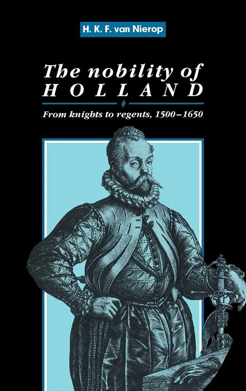The Nobility of Holland: From Knights to Regents, 1500–1650 (Cambridge Studies in Early Modern History)