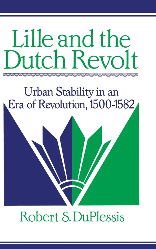 Lille and the Dutch Revolt: Urban Stability in an Era of Revolution, 1500–1582 (Cambridge Studies in Early Modern History)