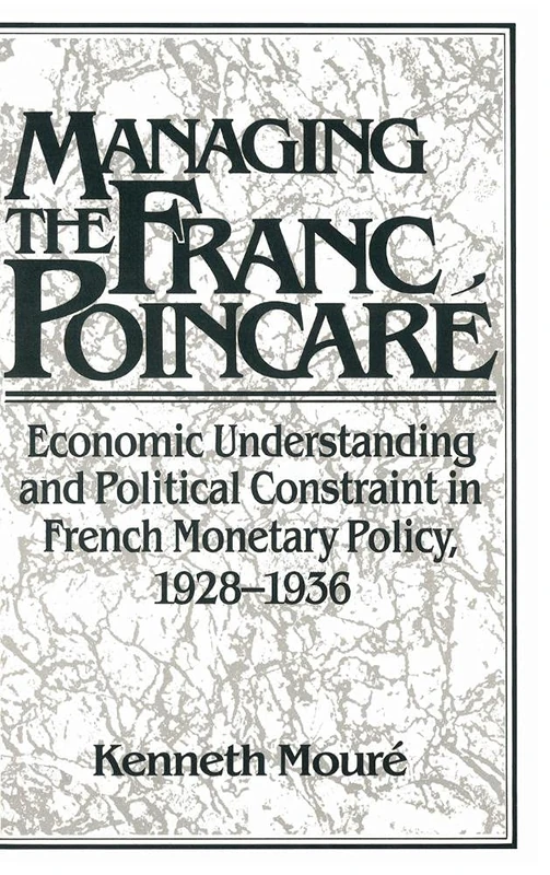 Managing the Franc Poincaré: Economic Understanding and Political Constraint in French Monetary Policy, 1928–1936 (Studies in Macroeconomic History)