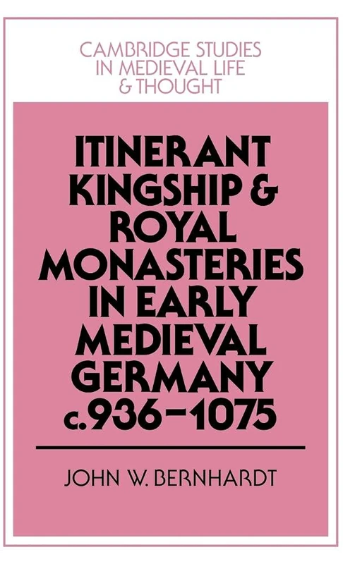 Itinerant Kingship and Royal Monasteries in Early Medieval Germany, c.936–1075: 21 (Cambridge Studies in Medieval Life and Thought: Fourth Series, Series Number 21)