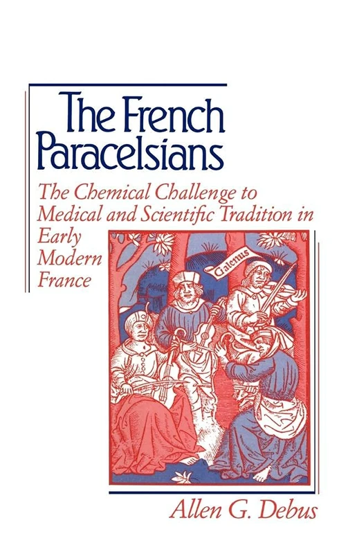 The French Paracelsians: The Chemical Challenge to Medical and Scientific Tradition in Early Modern France
