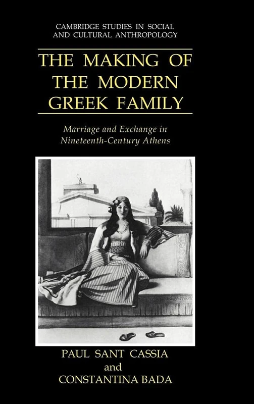 The Making of the Modern Greek Family: Marriage and Exchange in Nineteenth-Century Athens (Cambridge Studies in Social & Cultural Anthropology): 77 ... and Cultural Anthropology, Series Number 77)