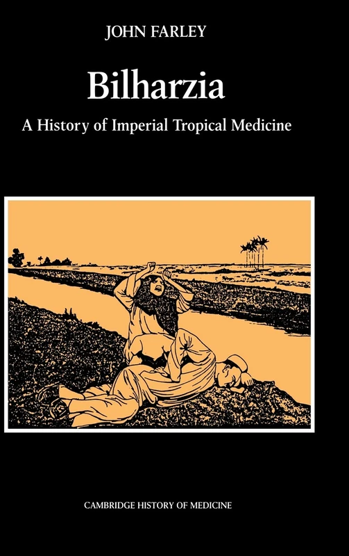 Bilharzia: A History of Imperial Tropical Medicine (Cambridge Studies in the History of Medicine)