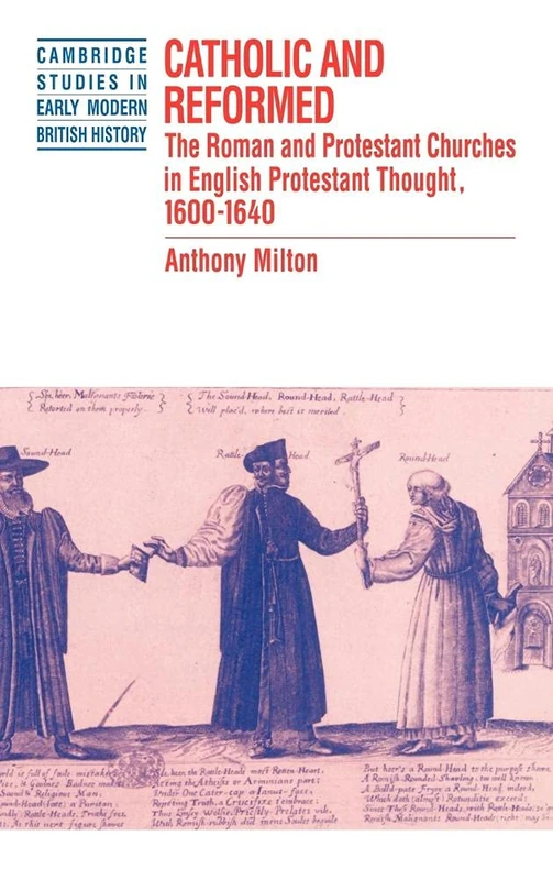 Catholic and Reformed: The Roman and Protestant Churches in English Protestant Thought, 1600–1640 (Cambridge Studies in Early Modern British History)