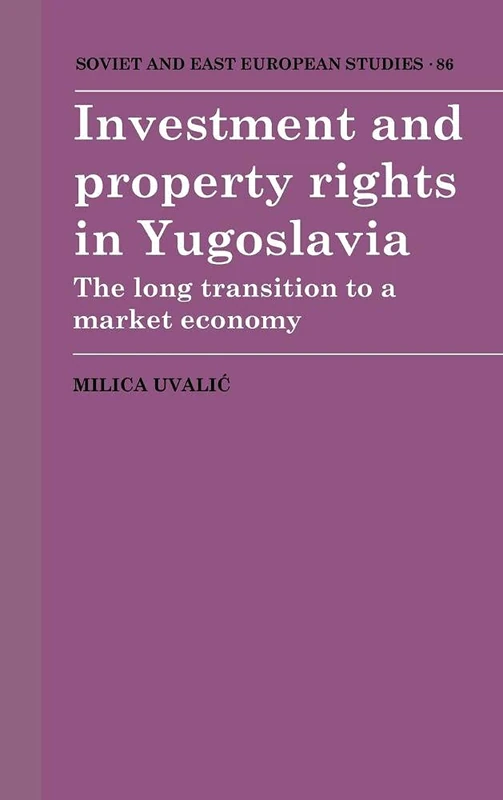 Investment and Property Rights in Yugoslavia: The Long Transition to a Market Economy: 86 (Cambridge Russian, Soviet and Post-Soviet Studies, Series Number 86)