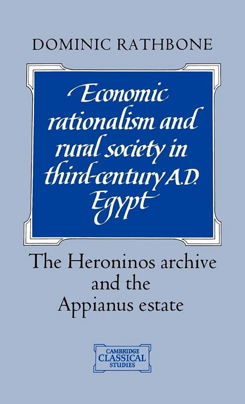 Economic Rationalism and Rural Society in Third-Century AD Egypt: The Heroninos Archive and the Appianus Estate (Cambridge Classical Studies)