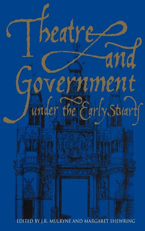 Theatre and Government under the Early Stuarts: Edited by J.R. Mulryne and Margaret Shewring