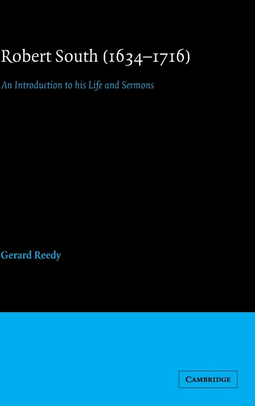Robert South (1634ÔÇô1716): An Introduction to his Life and Sermons: 12 (Cambridge Studies in Eighteenth-Century English Literature and Thought, Series Number 12)