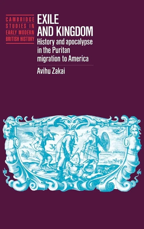 Exile and Kingdom: History and Apocalypse in the Puritan Migration to America (Cambridge Studies in Early Modern British History)