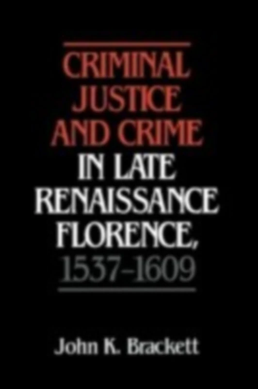 Criminal Justice and Crime in Late Renaissance Florence, 15371609