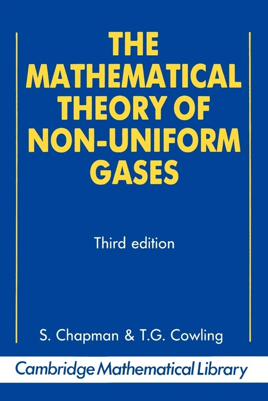 The Mathematical Theory of Non-uniform Gases: An Account Of The Kinetic Theory Of Viscosity, Thermal Conduction And Diffusion In Gases (Cambridge Mathematical Library)