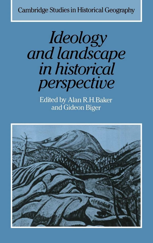 Ideology and Landscape in Historical Perspective: Essays on the Meanings of some Places in the Past: 18 (Cambridge Studies in Historical Geography, Series Number 18)