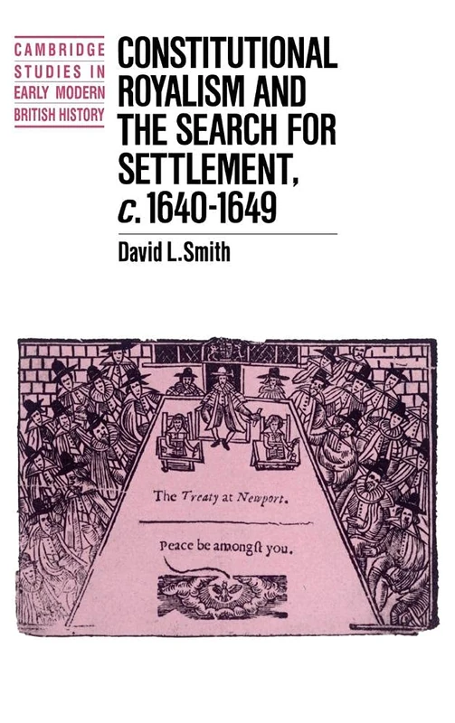Constitutional Royalism and the Search for Settlement, c.1640–1649 (Cambridge Studies in Early Modern British History)