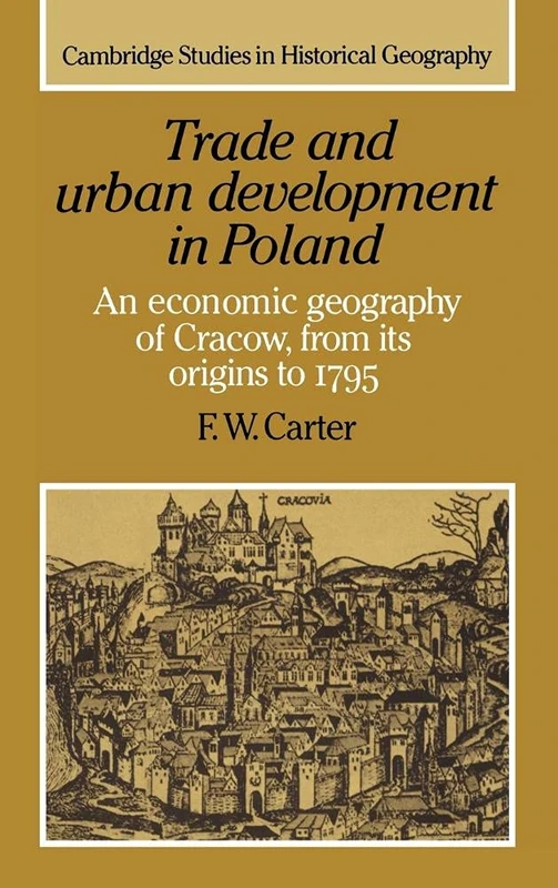 Trade and Urban Development in Poland: An Economic Geography of Cracow, from its Origins to 1795: 20 (Cambridge Studies in Historical Geography, Series Number 20)