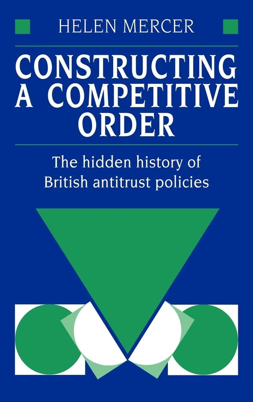 Constructing a Competitive Order: The Hidden History of British Antitrust Policies