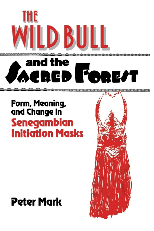 The Wild Bull and the Sacred Forest: Form, Meaning, and Change in Senegambian Initiation Masks (Res Monographs in Anthropology and Aesthetics)
