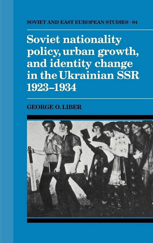 Soviet Nationality Policy, Urban Growth, and Identity Change in the Ukrainian SSR 1923–1934: 84 (Cambridge Russian, Soviet and Post-Soviet Studies, Series Number 84)