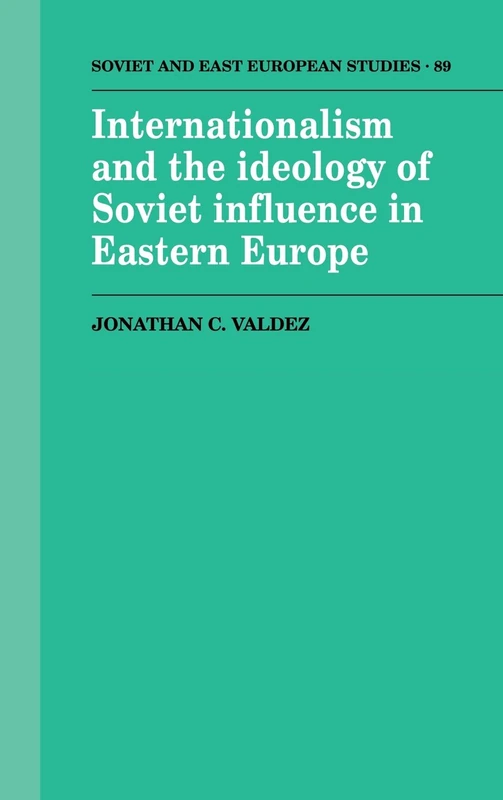 Internationalism and the Ideology of Soviet Influence in Eastern Europe: 89 (Cambridge Russian, Soviet and Post-Soviet Studies, Series Number 89)