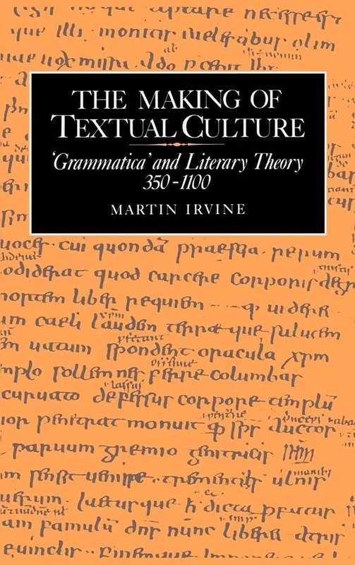 The Making of Textual Culture: 'Grammatica' and Literary Theory 350–1100: 19 (Cambridge Studies in Medieval Literature, Series Number 19)