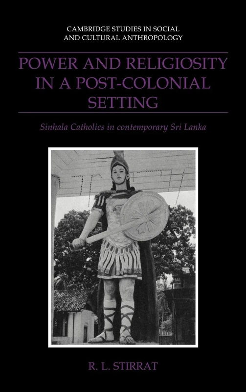 Power and Religiosity in a Post-Colonial Setting: Sinhala Catholics in Contemporary Sri Lanka: 87 (Cambridge Studies in Social and Cultural Anthropology, Series Number 87)