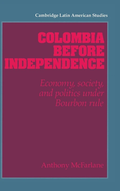 Colombia before Independence: Economy, Society, and Politics under Bourbon Rule: 75 (Cambridge Latin American Studies, Series Number 75)