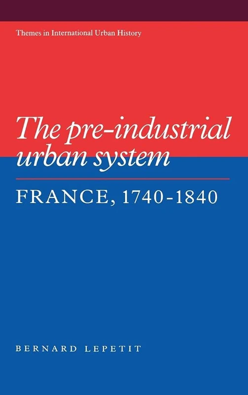 The Pre-industrial Urban System: France 1740–1840: 2 (Themes in International Urban History, Series Number 2)