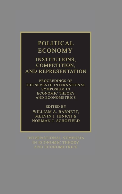 Political Economy: Institutions, Competition and Representation: Proceedings of the Seventh International Symposium in Economic Theory and ... Theory and Econometrics, Series Number 7)