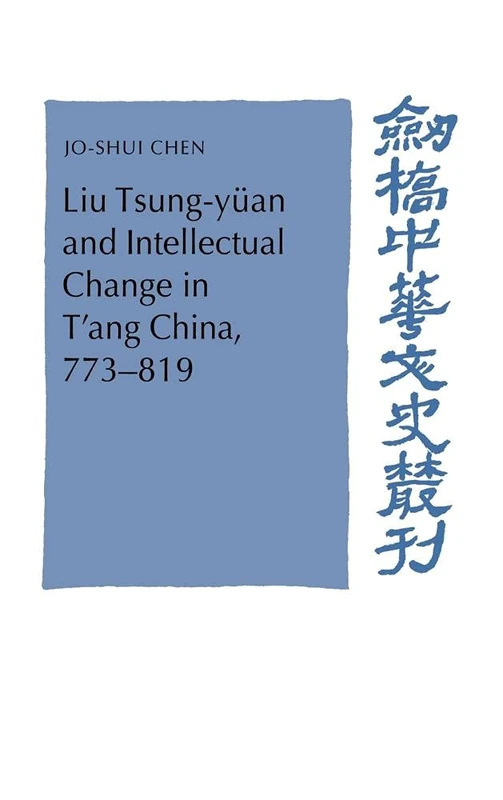 Liu Tsung-yüan and Intellectual Change in T'ang China, 773–819 (Cambridge Studies in Chinese History, Literature and Institutions)