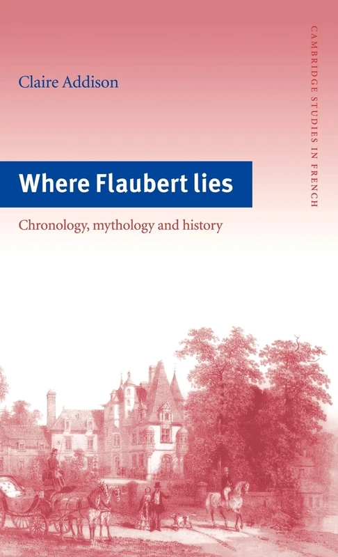 Where Flaubert Lies: Chronology, Mythology and History: 48 (Cambridge Studies in French, Series Number 48) - Image 1