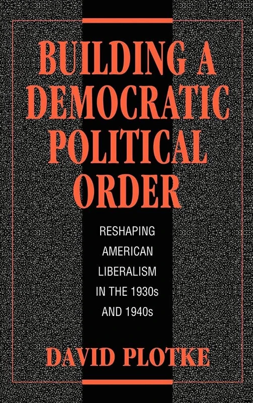 Building a Democratic Political Order: Reshaping American Liberalism in the 1930s and 1940s