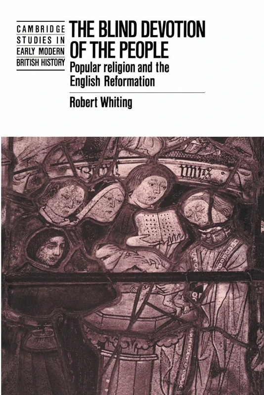 The Blind Devotion of the People: Popular Religion and the English Reformation (Cambridge Studies in Early Modern British History)