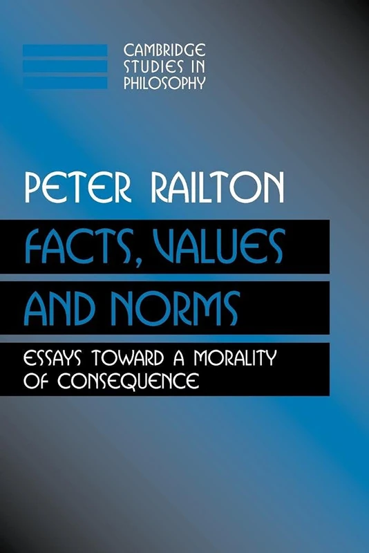 Facts, Values, and Norms: Essays toward a Morality of Consequence (Cambridge Studies in Philosophy)