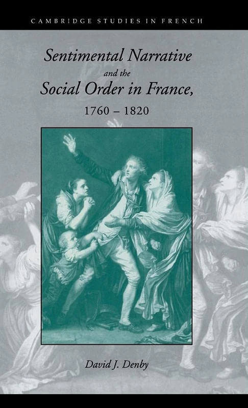 Sentimental Narrative and the Social Order in France, 1760–1820: 47 (Cambridge Studies in French, Series Number 47)