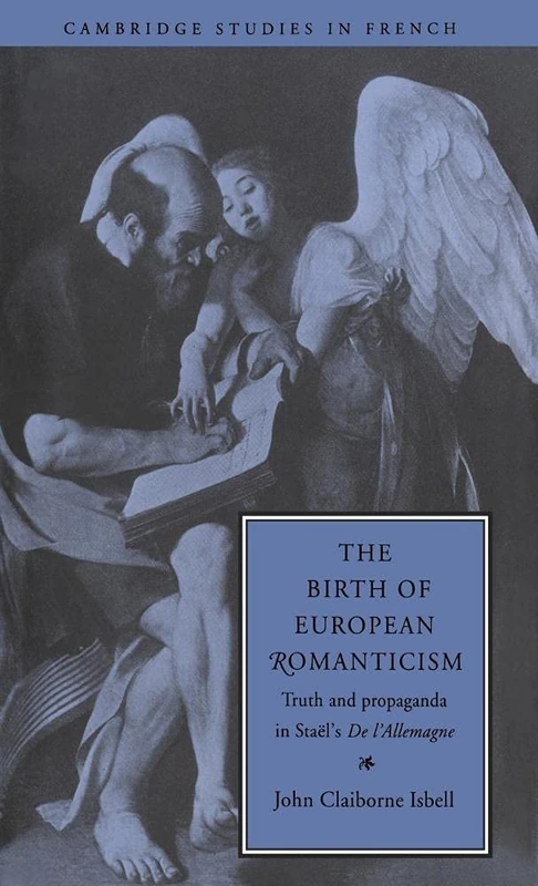 The Birth of European Romanticism: Truth and Propaganda in Staël's 'De l'Allemagne', 1810–1813: 49 (Cambridge Studies in French, Series Number 49)